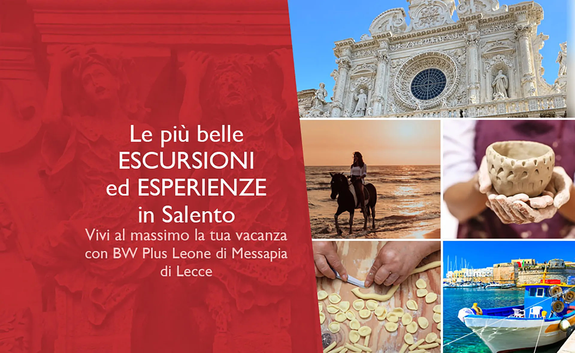 Nell'immagine la locandina delle escursioni in Salento proposte dall'hotel. A sinistra c'è uno sfondo grafico rosso con delle scritte pubblicitarie. A destra ci sono alcune immagini di escursioni o zone del Salento: in alto c'è il rosone di una chiesa di Lecce, al centro a sinistra una ragazza a cavallo in riva al mare e accanto una ragazza che tiene tra le mani una ciotolina fatta con l'argilla, in basso a sinistra le mani di una signora che preparano le orecchiette e accanto un porto con barche.
